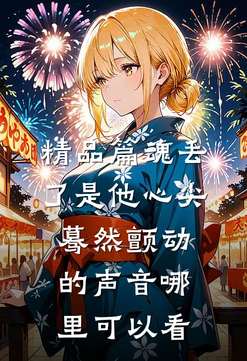 精品篇魂丢了是他心尖蓦然颤动的声音哪里可以看