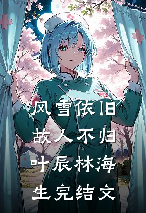 风雪依旧，故人不归叶辰林海生完结文