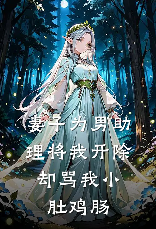 妻子为男助理将我开除,却骂我小肚鸡肠免费阅读