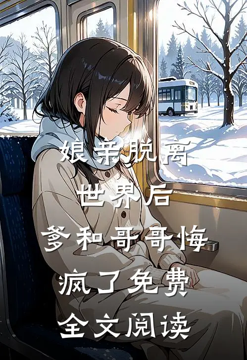 娘亲脱离世界后,爹和哥哥悔疯了免费全文阅读无弹窗