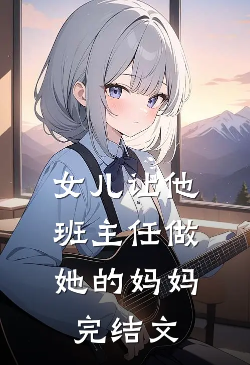 女儿让他班主任做她的妈妈.完结文案怎么写