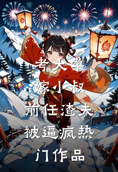 考大学，嫁小叔，前任渣夫被逼疯热门作品