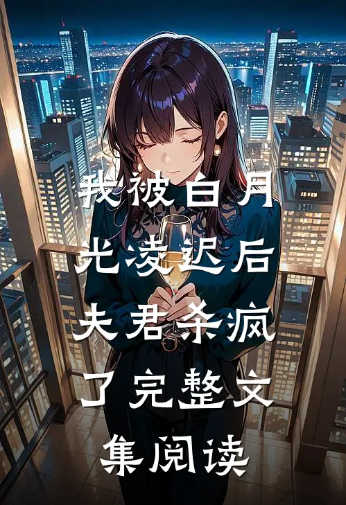 我被白月光凌迟后,夫君杀疯了完整文集阅读