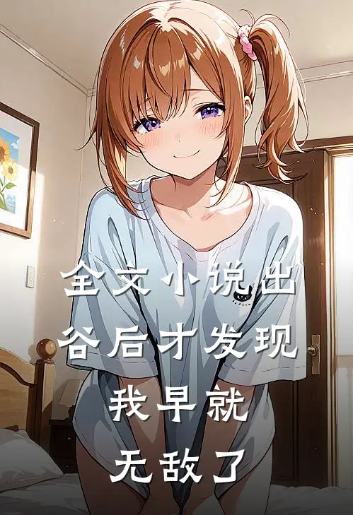 全文小说出谷后才发现，我早就无敌了