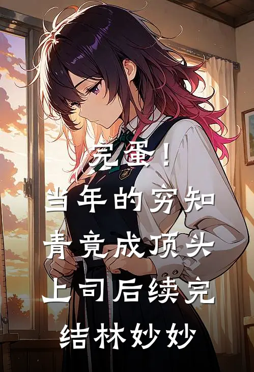 完蛋！当年的穷知青竟成顶头上司后续完结林妙妙