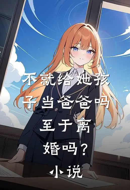不就给她孩子当爸爸吗,至于离婚吗?在线阅读