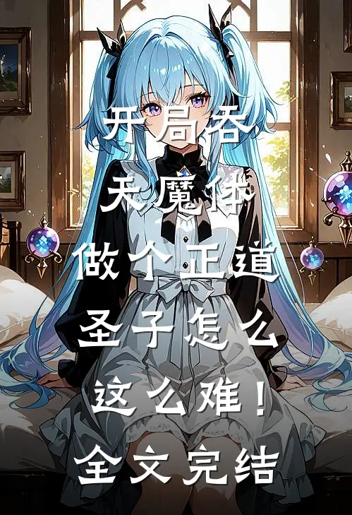开局吞天魔体，做个正道圣子怎么这么难！全文完结