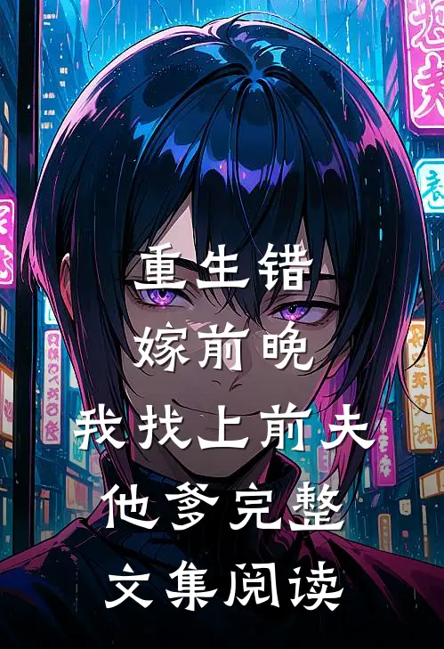 重生错嫁前晚,我找上前夫他爹完整文集阅读免费