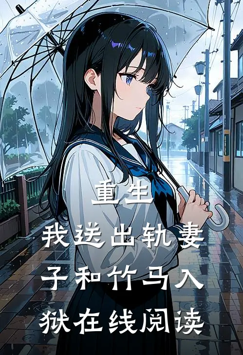 重生,我送出轨妻子和竹马入狱在线阅读全文