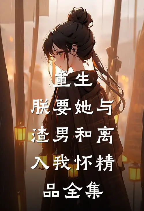 重生：朕要她与渣男和离，入我怀精品全集