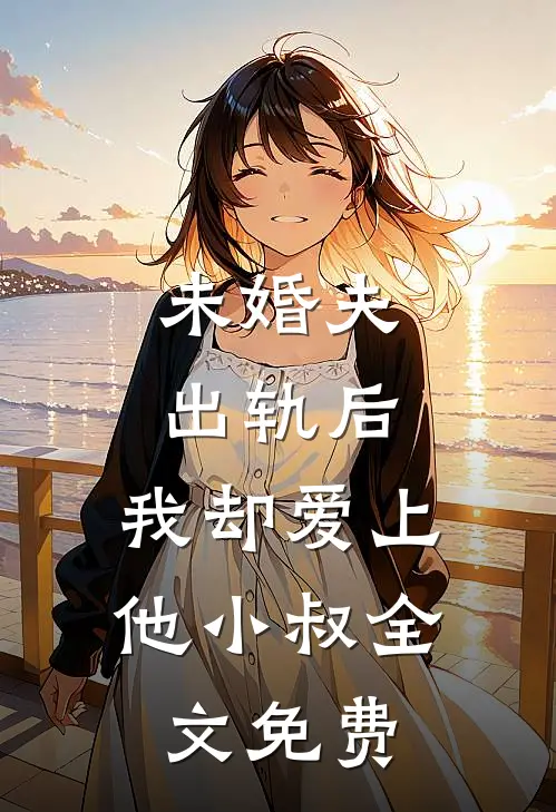 未婚夫出轨后,我却爱上他小叔全文免费