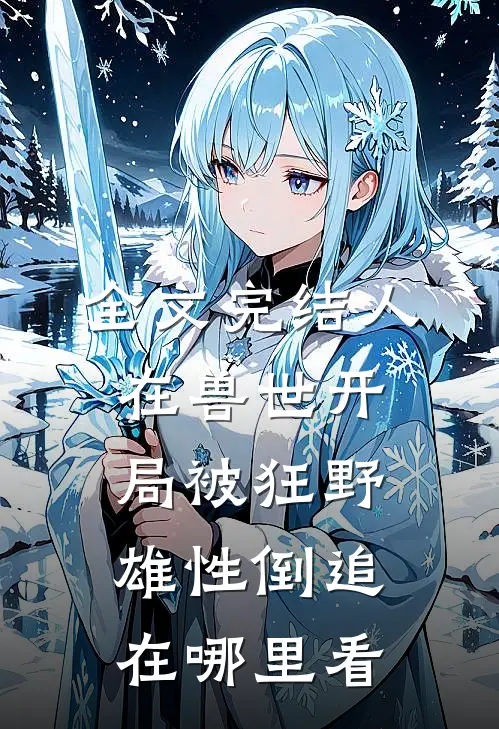全文完结人在兽世开局被狂野雄性倒追在哪里看