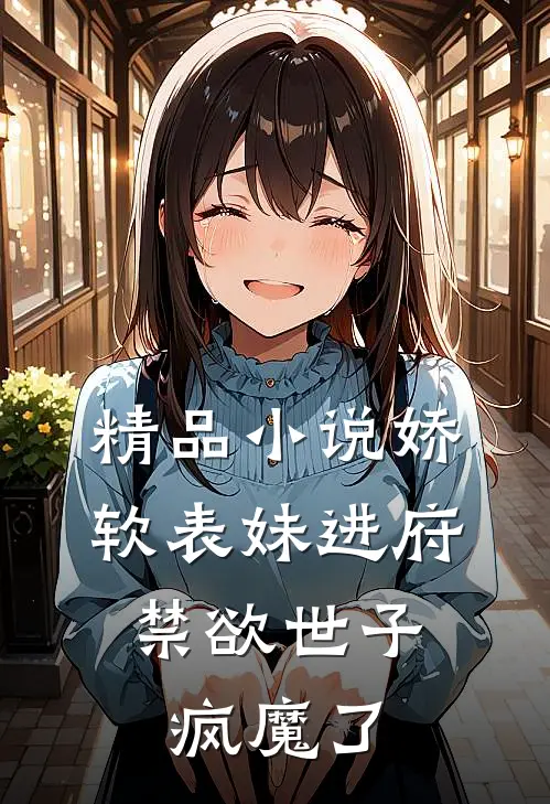 精品娇软表妹进府禁欲世子疯魔了全文阅读