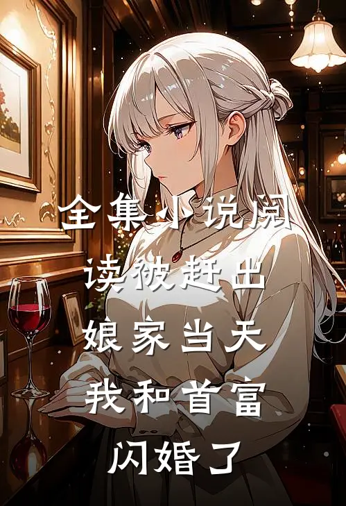 全集小说阅读被赶出娘家当天，我和首富闪婚了