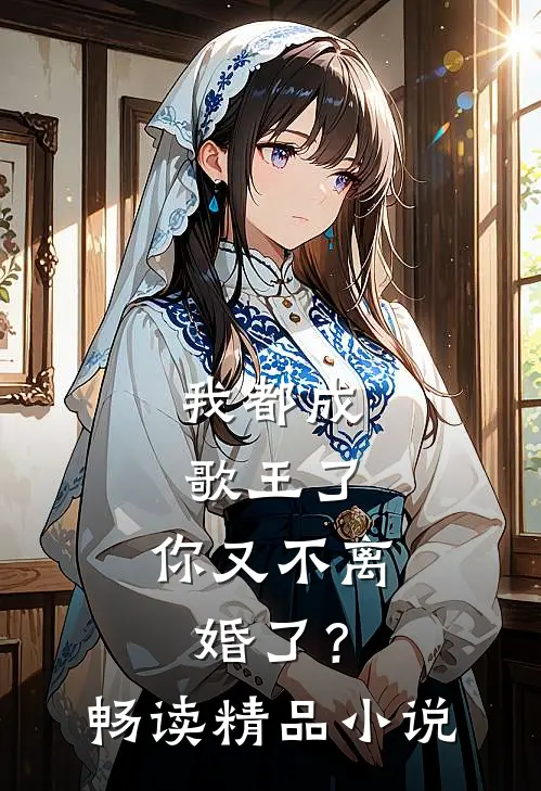 我都成歌王了,你又不离婚了?畅读精品