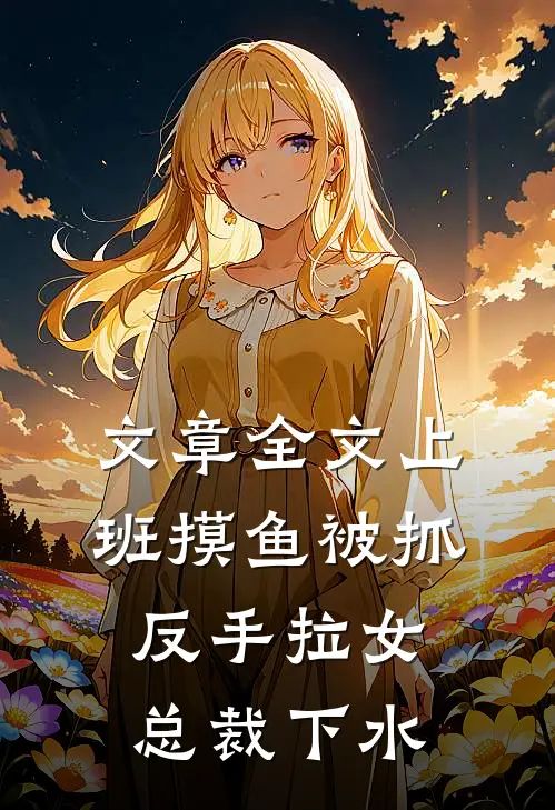 文章全文上班摸鱼被抓，反手拉女总裁下水