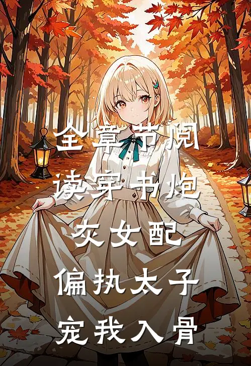 全章节阅读穿书炮灰女配,偏执太子宠我入骨txt