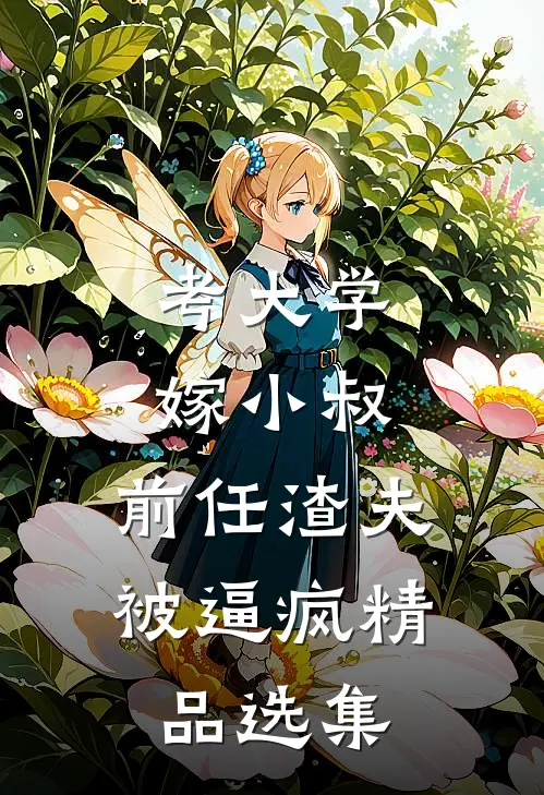 考大学，嫁小叔，前任渣夫被逼疯精品选集