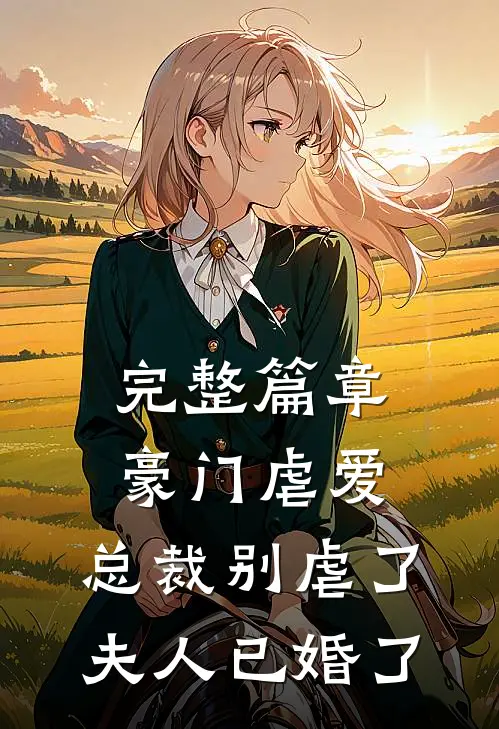 完整篇章豪门虐爱总裁别虐了,夫人已婚了免费阅读