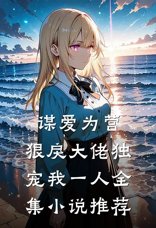 谋爱为营：狠戾大佬独宠我一人全集小说推荐