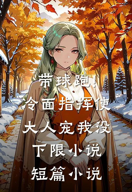 带球跑!冷面指挥使大人宠我没下限小说短篇小说