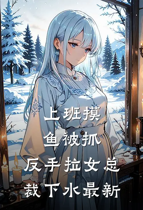 上班摸鱼被抓，反手拉女总裁下水最新
