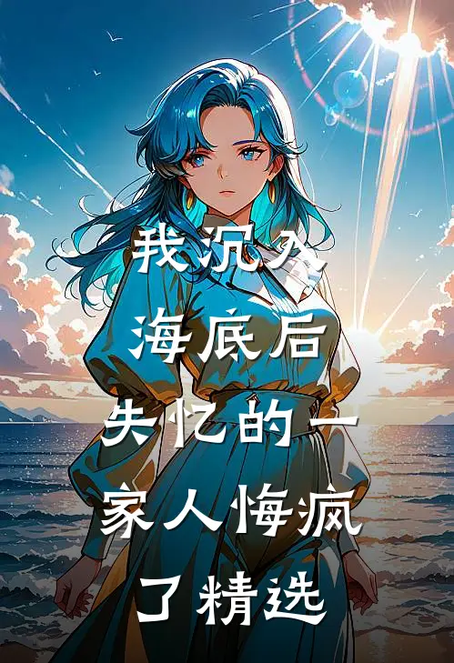 我沉入海底后,失忆的一家人悔疯了精选文章