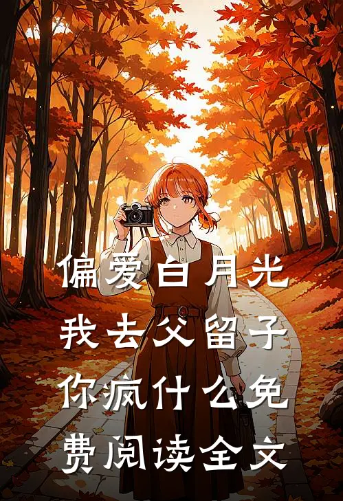 偏爱白月光，我去父留子你疯什么免费阅读全文