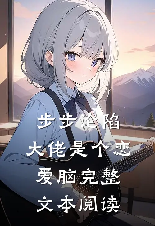 步步沦陷，大佬是个恋爱脑完整文本阅读