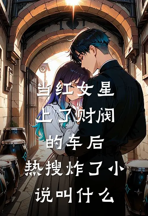 当红女星上了财阀的车后，热搜炸了小说叫什么