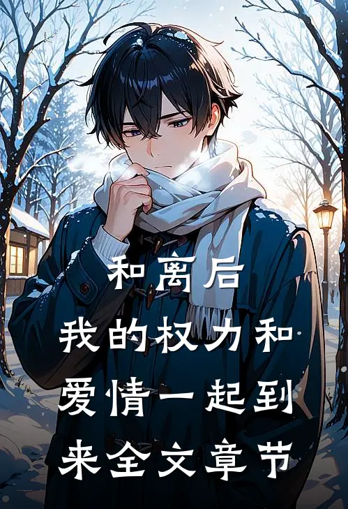 和离后,我的权力和爱情一起到来全文章节免费阅读