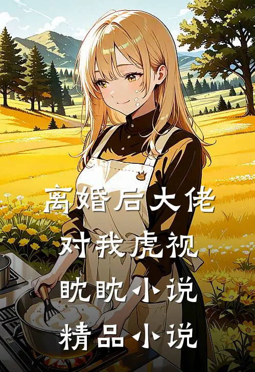 离婚后大佬对我虎视眈眈小说精品小说