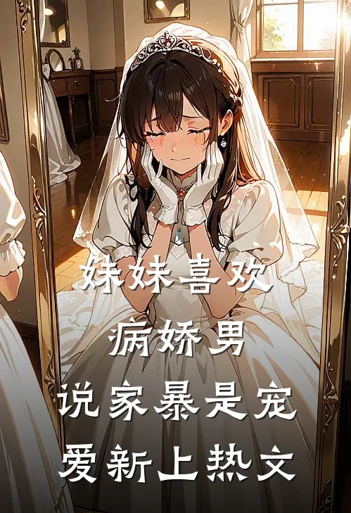 妹妹喜欢病娇男,说家暴是宠爱新上热文免费阅读