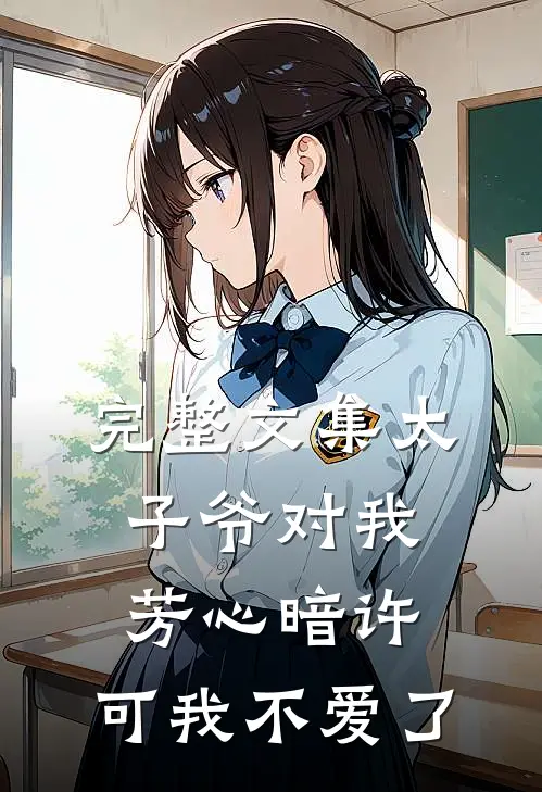 完整文集太子爷对我芳心暗许,可我不爱了