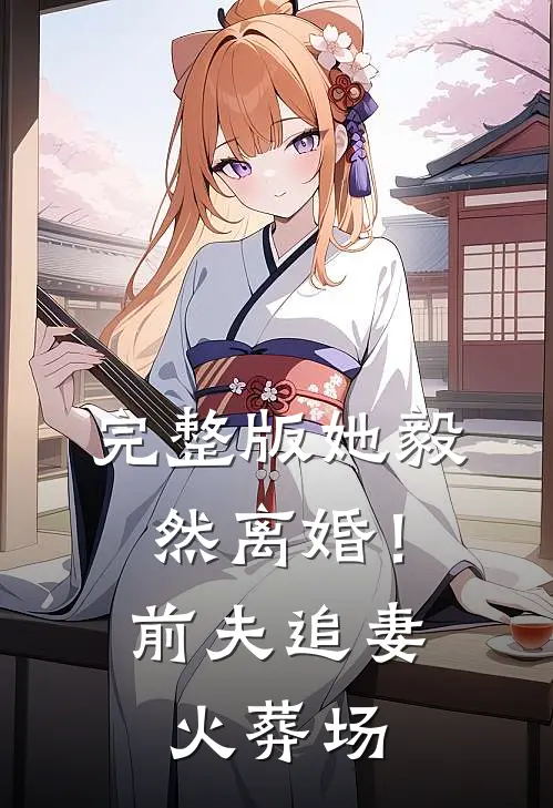 完整版她毅然离婚!前夫追妻火葬场免费阅读