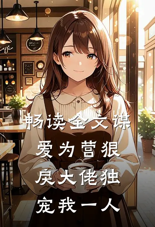 畅读全文谋爱为营狠戾大佬独宠我一人