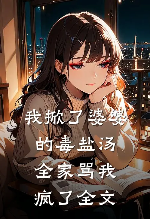 我掀了婆婆的毒盐汤,全家骂我疯了全文在线阅读