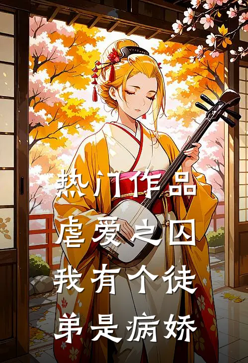 热门作品虐爱之囚我有个徒弟是病娇免费阅读