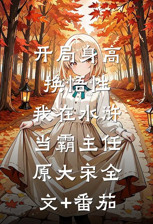 开局身高换悟性：我在水浒当霸主任原大宋全文+番茄