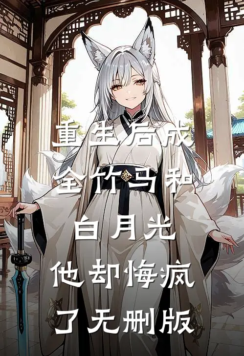重生后成全竹马和白月光,他却悔疯了无删版