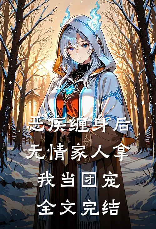恶疾缠身后，无情家人拿我当团宠全文完结