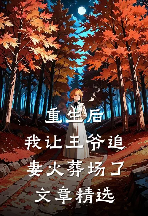 重生后,我让王爷追妻火葬场了文章精选在线阅读