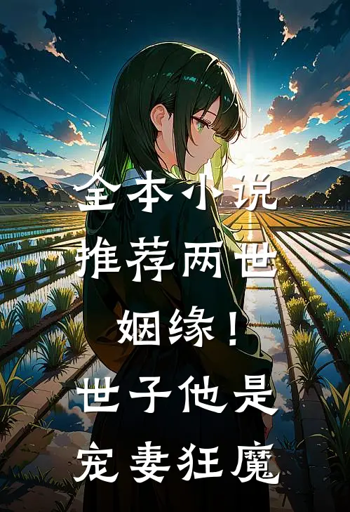 全本推荐两世姻缘!世子他是宠妻狂魔免费阅读