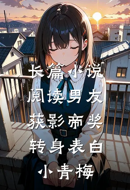 长篇小说阅读男友获影帝奖，转身表白小青梅