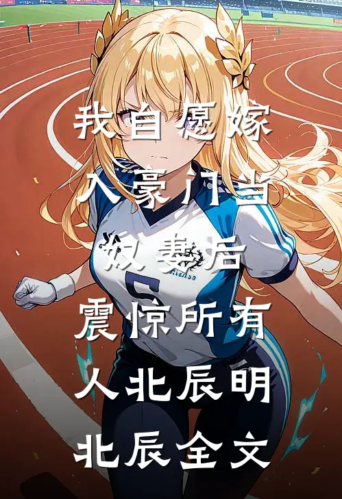 我自愿嫁入豪门当奴妻后，震惊所有人北辰明北辰全文