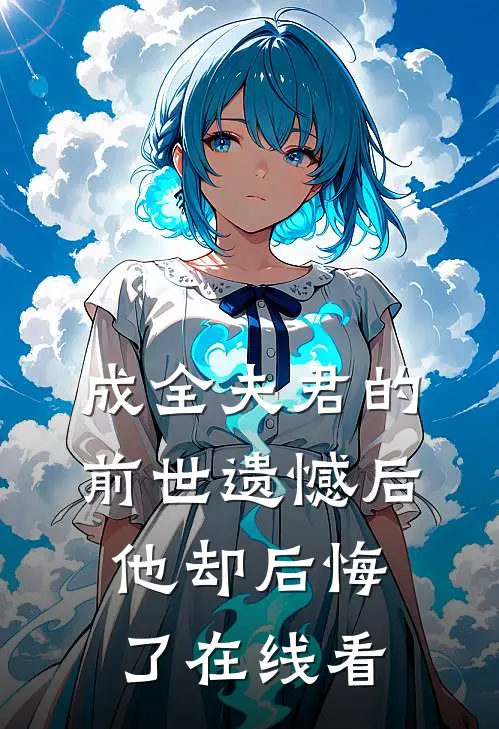 成全夫君的前世遗憾后,他却后悔了在线看全文