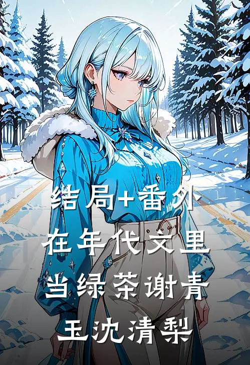 结局+番外在年代文里当绿茶谢青玉沈清梨