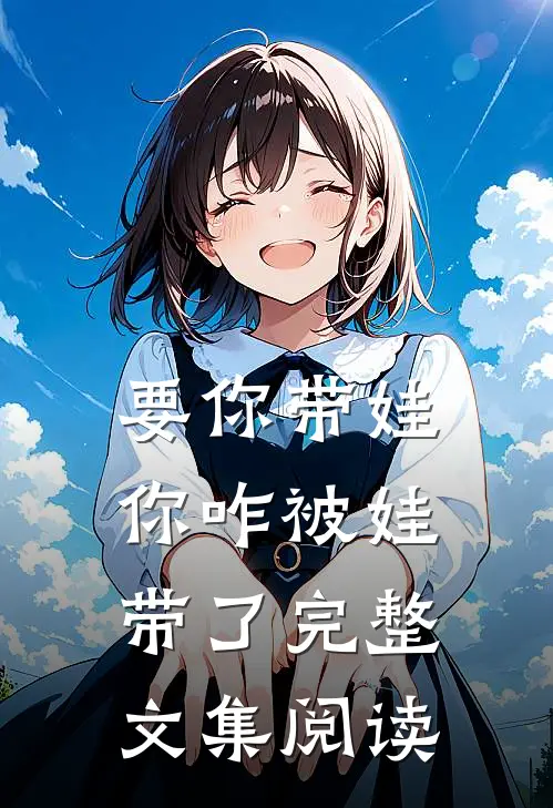 要你带娃,你咋被娃带了完整文集阅读
