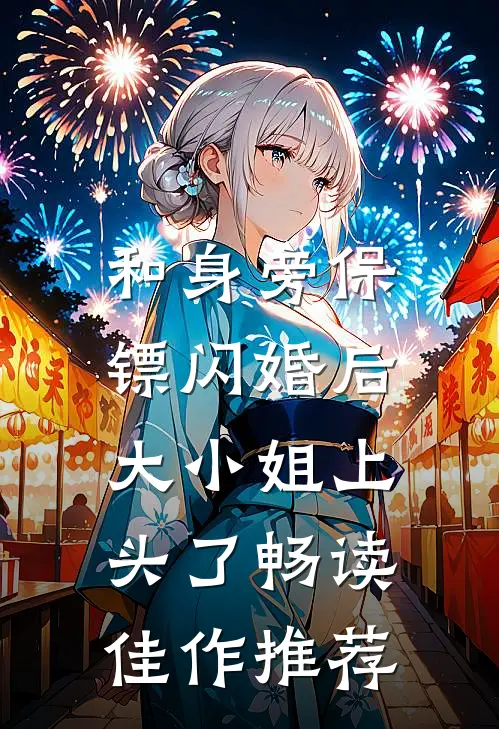 和身旁保镖闪婚后,大小姐上头了畅读佳作推荐