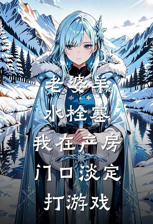 老婆羊水栓塞,我在产房门口淡定打游戏完结 番外